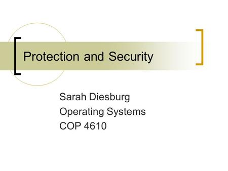 Protection and Security Sarah Diesburg Operating Systems COP 4610.