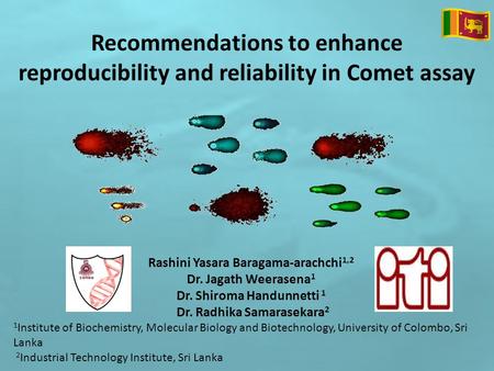 Recommendations to enhance reproducibility and reliability in Comet assay Rashini Yasara Baragama-arachchi 1,2 Dr. Jagath Weerasena 1 Dr. Shiroma Handunnetti.