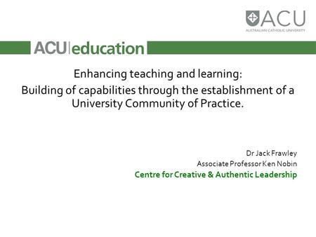 Enhancing teaching and learning: Building of capabilities through the establishment of a University Community of Practice. Dr Jack Frawley Associate Professor.