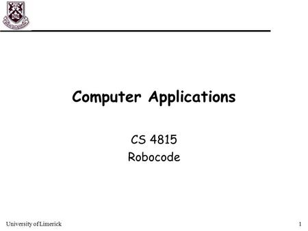 University of Limerick1 Computer Applications CS 4815 Robocode.