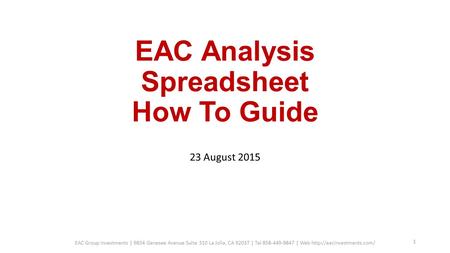 EAC Analysis Spreadsheet How To Guide 23 August 2015 EAC Group Investments | 9834 Genesee Avenue Suite 310 La Jolla, CA 92037 | Tel 858-449-9847 | Web.