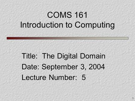 1 COMS 161 Introduction to Computing Title: The Digital Domain Date: September 3, 2004 Lecture Number: 5.