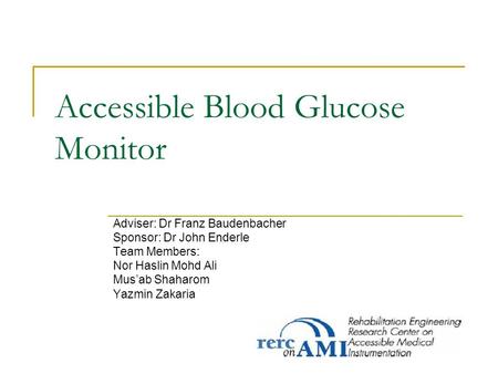 Accessible Blood Glucose Monitor Adviser: Dr Franz Baudenbacher Sponsor: Dr John Enderle Team Members: Nor Haslin Mohd Ali Mus’ab Shaharom Yazmin Zakaria.