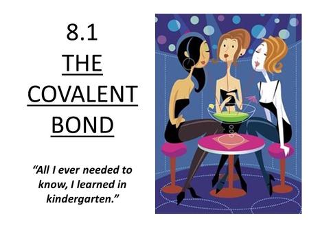 8.1 THE COVALENT BOND “All I ever needed to know, I learned in kindergarten.”