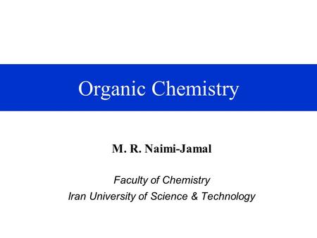 Organic Chemistry M. R. Naimi-Jamal Faculty of Chemistry Iran University of Science & Technology.