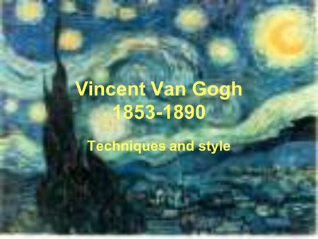 Vincent Van Gogh 1853-1890 Techniques and style. Facts of Van Gogh Very emotional, always showed a state of his mind in his art Painted all day and stayed.