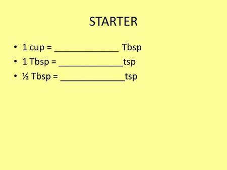 STARTER 1 cup = _____________ Tbsp 1 Tbsp = _____________tsp ½ Tbsp = _____________tsp.