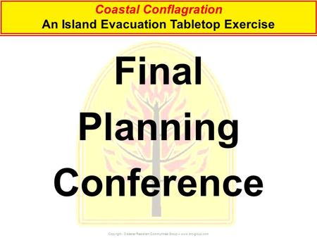 Coastal Conflagration An Island Evacuation Tabletop Exercise Copyright - Disaster Resistant Communities Group – www.drc-group.com Final Planning Conference.