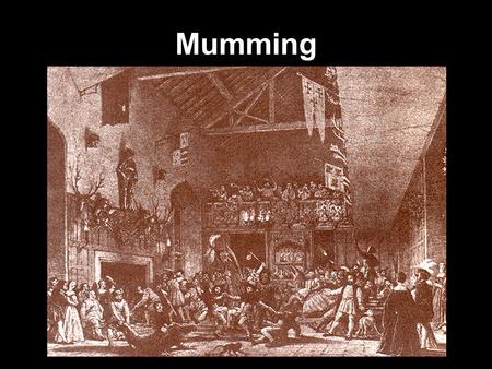 Mumming. Mumming began in ancient times – all the way back to ancient Egypt & Greece The Medieval mummer was an amateur actor who performed in village.