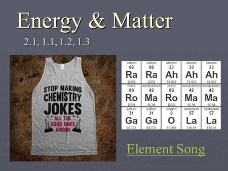 Energy & Matter 2.1, 1.1, 1.2, 1.3 Element Song. 1. Energy (2.1) A.Energy: The capacity to do work or produce heat. 1.7 types of energy: mechanical thermal.