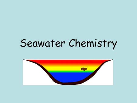 Seawater Chemistry. Without water, there would be no: