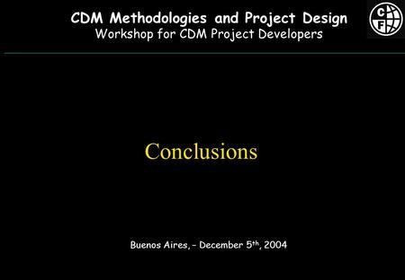 Conclusions Buenos Aires, – December 5 th, 2004 CDM Methodologies and Project Design Workshop for CDM Project Developers.