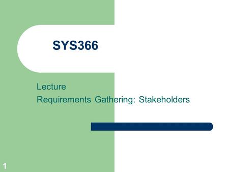 1 SYS366 Lecture Requirements Gathering: Stakeholders.