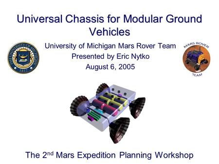 Universal Chassis for Modular Ground Vehicles University of Michigan Mars Rover Team Presented by Eric Nytko August 6, 2005 The 2 nd Mars Expedition Planning.