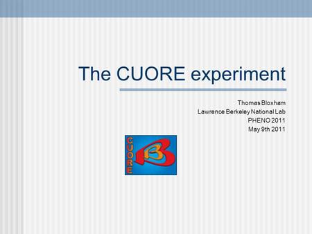 The CUORE experiment Thomas Bloxham Lawrence Berkeley National Lab PHENO 2011 May 9th 2011.