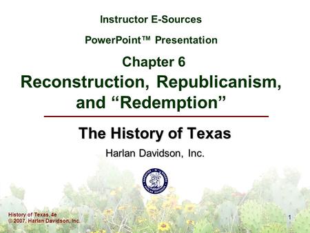 History of Texas, 4e © 2007, Harlan Davidson, Inc. 1 Instructor E-Sources PowerPoint™ Presentation Chapter 6 Reconstruction, Republicanism, and “Redemption”