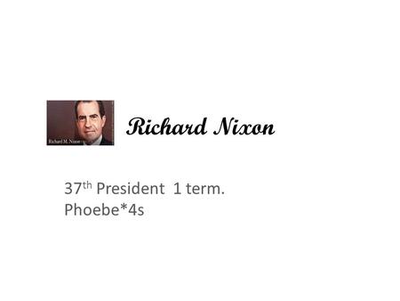 Richard Nixon 37 th President 1 term. Phoebe*4s..