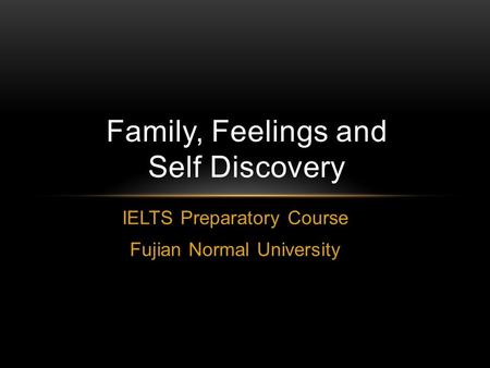 IELTS Preparatory Course Fujian Normal University Family, Feelings and Self Discovery.