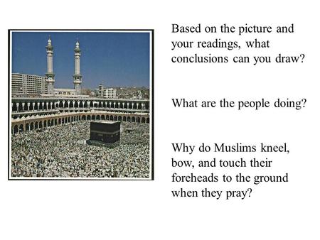 Based on the picture and your readings, what conclusions can you draw? What are the people doing? Why do Muslims kneel, bow, and touch their foreheads.