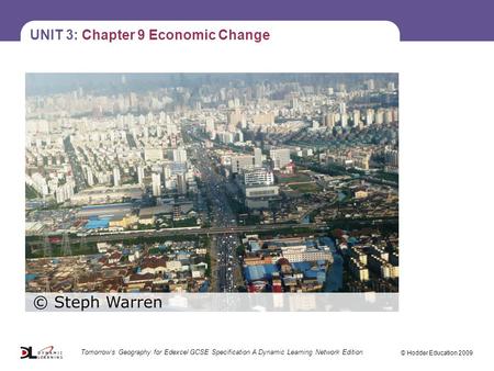 UNIT 3: Chapter 9 Economic Change © Hodder Education 2009 Tomorrow’s Geography for Edexcel GCSE Specification A Dynamic Learning Network Edition.