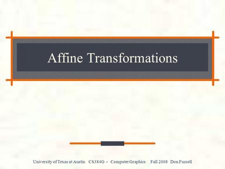 University of Texas at Austin CS384G - Computer Graphics Fall 2008 Don Fussell Affine Transformations.