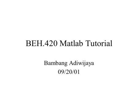 BEH.420 Matlab Tutorial Bambang Adiwijaya 09/20/01.