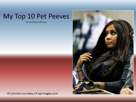 My Top 10 Pet Peeves by Danika Hoffman All photos courtesy of apimages.com.