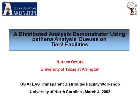 Nurcan Ozturk University of Texas at Arlington US ATLAS Transparent Distributed Facility Workshop University of North Carolina - March 4, 2008 A Distributed.