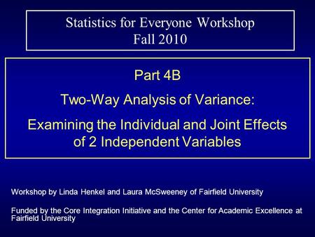 Statistics for Everyone Workshop Fall 2010 Part 4B Two-Way Analysis of Variance: Examining the Individual and Joint Effects of 2 Independent Variables.