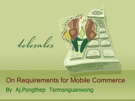 On Requirements for Mobile Commerce By Aj.Pongthep Termsnguanwong.