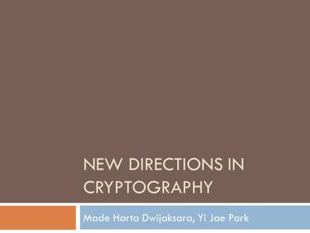 NEW DIRECTIONS IN CRYPTOGRAPHY Made Harta Dwijaksara, Yi Jae Park.