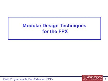 Field Programmable Port Extender (FPX) 1 Modular Design Techniques for the FPX.