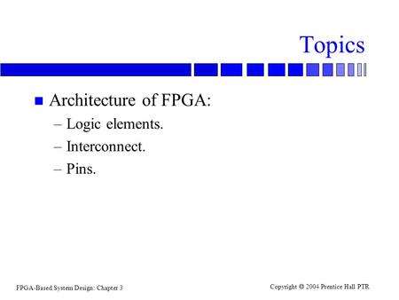 Topics Architecture of FPGA: Logic elements. Interconnect. Pins.