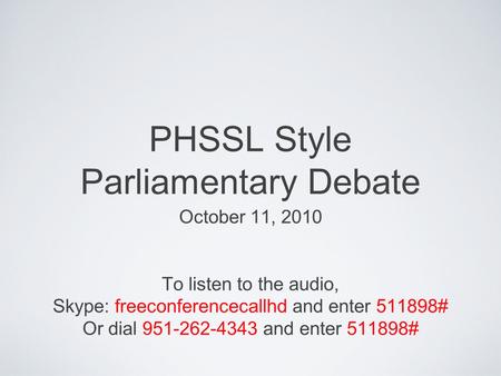 PHSSL Style Parliamentary Debate October 11, 2010 To listen to the audio, Skype: freeconferencecallhd and enter 511898# Or dial 951-262-4343 and enter.