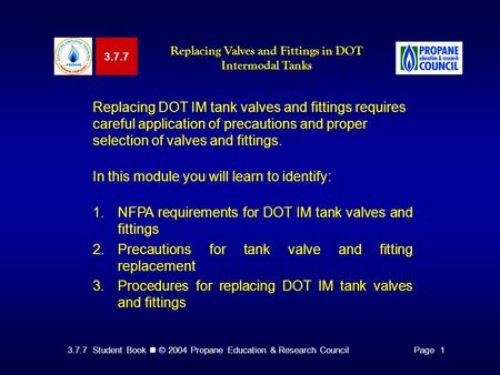 3.7.7 Student Book © 2004 Propane Education & Research CouncilPage 1 Replacing DOT IM tank valves and fittings requires careful application of precautions.