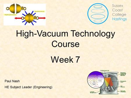 Vacuum Fundamentals High-Vacuum Technology Course Week 7 Paul Nash HE Subject Leader (Engineering)