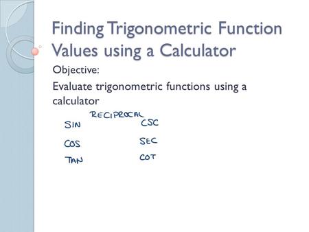 Finding Trigonometric Function Values using a Calculator Objective: Evaluate trigonometric functions using a calculator.