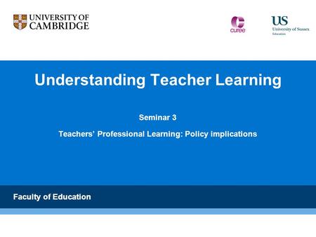 Faculty of Education Understanding Teacher Learning Seminar 3 Teachers’ Professional Learning: Policy implications Faculty of Education.