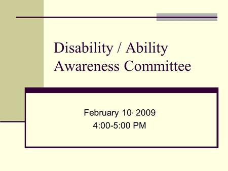 Disability / Ability Awareness Committee February 10, 2009 4:00-5:00 PM.