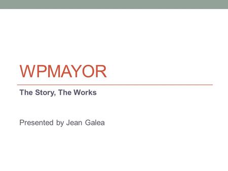 WPMAYOR The Story, The Works Presented by Jean Galea.