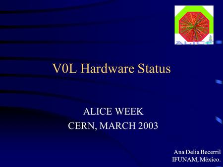 V0L Hardware Status ALICE WEEK CERN, MARCH 2003 Ana Delia Becerril IFUNAM, México.