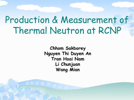 Production & Measurement of Thermal Neutron at RCNP Chhom Sakborey Nguyen Thi Duyen An Tran Hoai Nam Li Chunjuan Wang Mian.