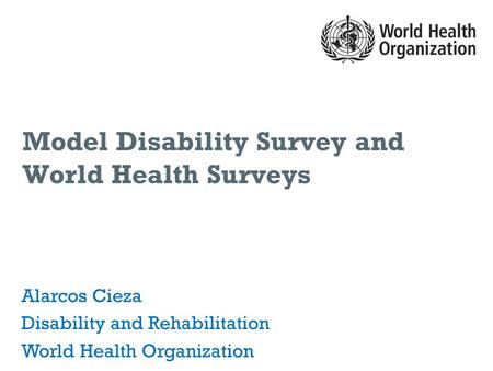 Model Disability Survey and World Health Surveys Alarcos Cieza Disability and Rehabilitation World Health Organization.