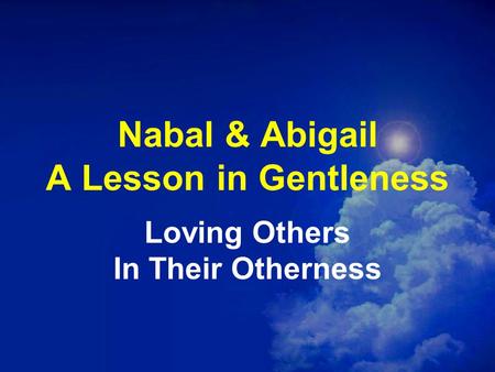 Nabal & Abigail A Lesson in Gentleness Loving Others In Their Otherness.