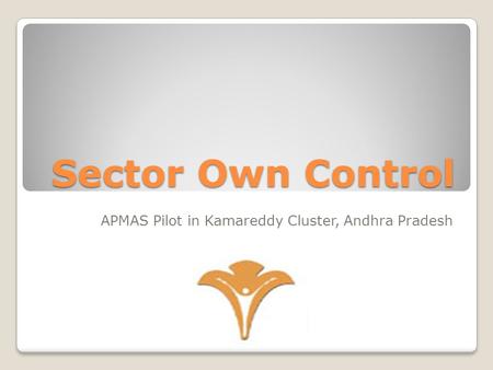 Sector Own Control APMAS Pilot in Kamareddy Cluster, Andhra Pradesh.