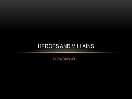 By: Rey Rodriguez HEROES AND VILLAINS. He is a hero because he looks around in new your looking for crimes to solve or fix. Always protecting the community.