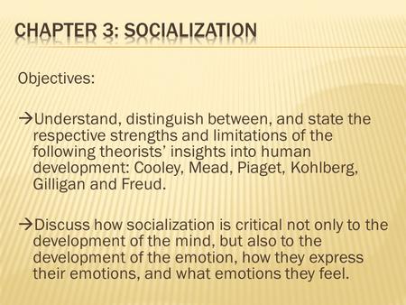 Objectives:  Understand, distinguish between, and state the respective strengths and limitations of the following theorists’ insights into human development: