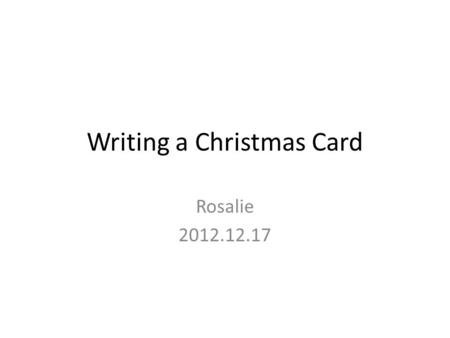 Writing a Christmas Card Rosalie 2012.12.17. I would ask that possibly to make it as even as possible as first graders are very sensitive and feelings.