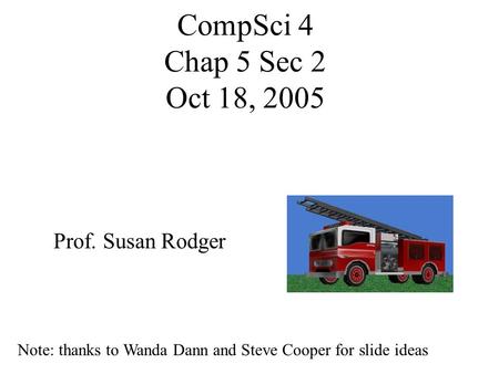 CompSci 4 Chap 5 Sec 2 Oct 18, 2005 Prof. Susan Rodger Note: thanks to Wanda Dann and Steve Cooper for slide ideas.