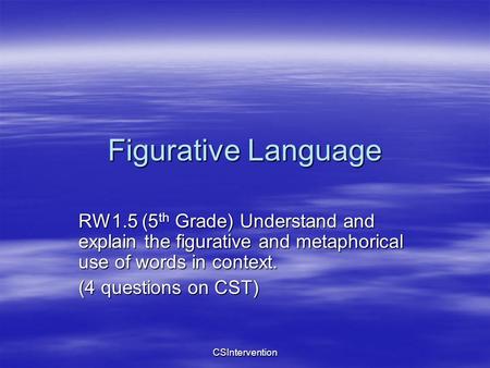 CSIntervention Figurative Language RW1.5 (5 th Grade) Understand and explain the figurative and metaphorical use of words in context. (4 questions on CST)